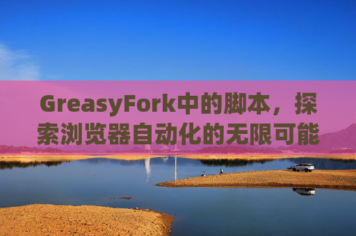 GreasyFork中的脚本，探索浏览器自动化的无限可能
