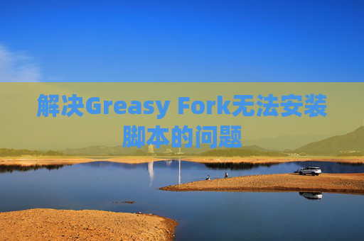 解决Greasy Fork无法安装脚本的问题