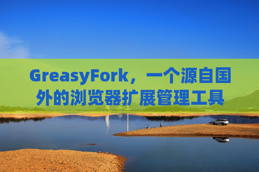 GreasyFork，一个源自国外的浏览器扩展管理工具